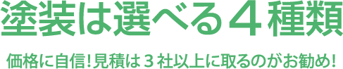 塗装は選べる4種類。価格に自信!見積は3社以上に取るのがお勧め!